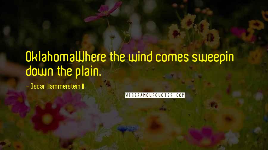 Oscar Hammerstein II Quotes: OklahomaWhere the wind comes sweepin' down the plain.