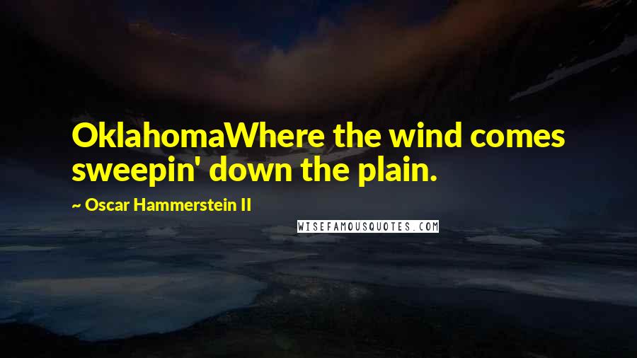 Oscar Hammerstein II Quotes: OklahomaWhere the wind comes sweepin' down the plain.