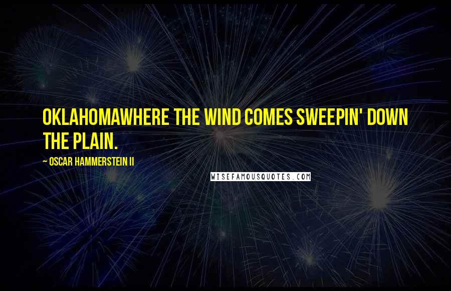 Oscar Hammerstein II Quotes: OklahomaWhere the wind comes sweepin' down the plain.