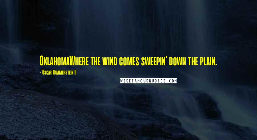Oscar Hammerstein II Quotes: OklahomaWhere the wind comes sweepin' down the plain.