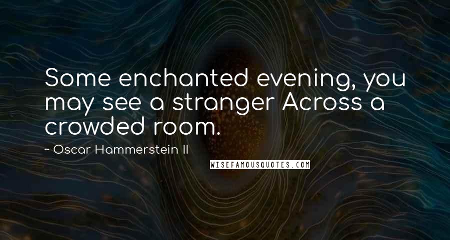 Oscar Hammerstein II Quotes: Some enchanted evening, you may see a stranger Across a crowded room.
