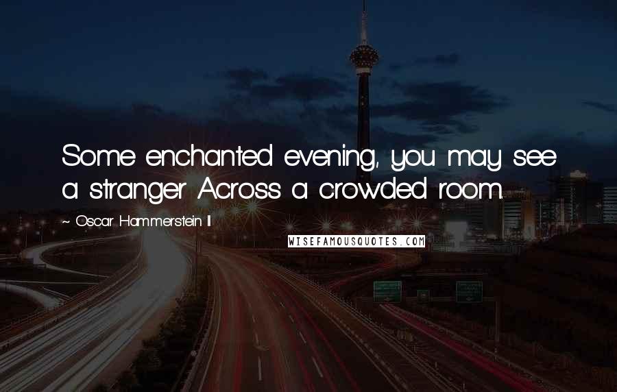 Oscar Hammerstein II Quotes: Some enchanted evening, you may see a stranger Across a crowded room.