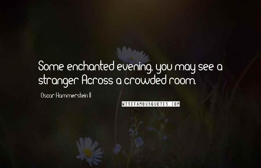 Oscar Hammerstein II Quotes: Some enchanted evening, you may see a stranger Across a crowded room.