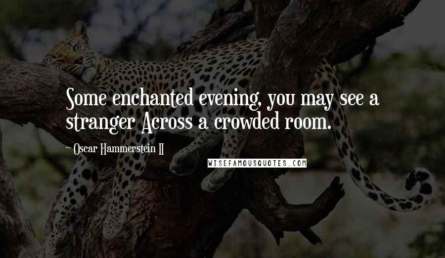 Oscar Hammerstein II Quotes: Some enchanted evening, you may see a stranger Across a crowded room.