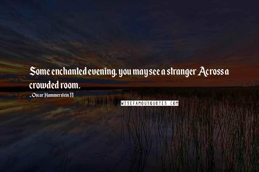 Oscar Hammerstein II Quotes: Some enchanted evening, you may see a stranger Across a crowded room.