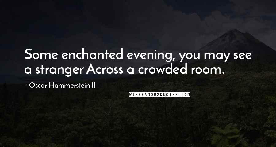 Oscar Hammerstein II Quotes: Some enchanted evening, you may see a stranger Across a crowded room.