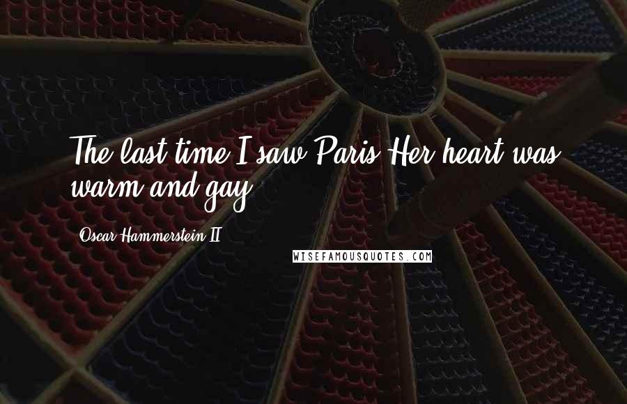 Oscar Hammerstein II Quotes: The last time I saw Paris.Her heart was warm and gay.