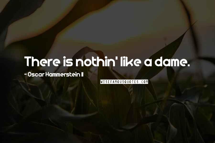 Oscar Hammerstein II Quotes: There is nothin' like a dame.