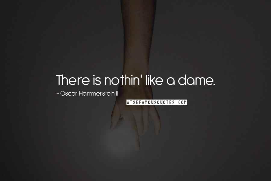 Oscar Hammerstein II Quotes: There is nothin' like a dame.
