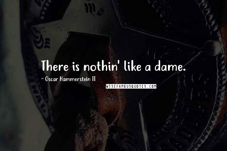 Oscar Hammerstein II Quotes: There is nothin' like a dame.