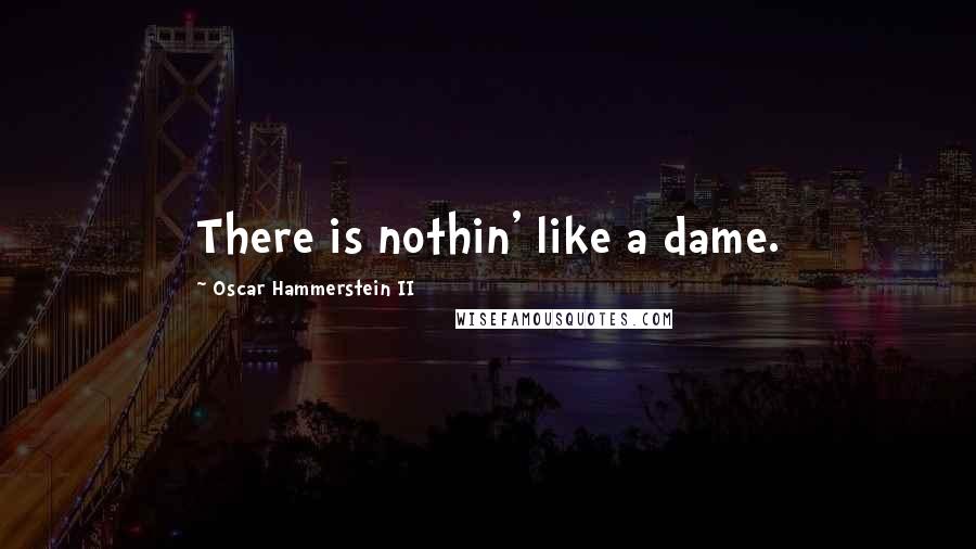 Oscar Hammerstein II Quotes: There is nothin' like a dame.