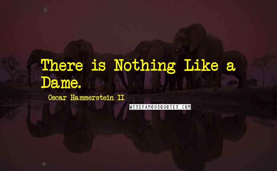 Oscar Hammerstein II Quotes: There is Nothing Like a Dame.