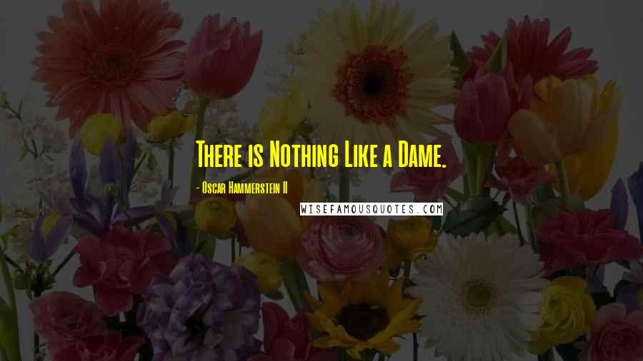 Oscar Hammerstein II Quotes: There is Nothing Like a Dame.