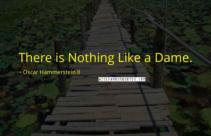 Oscar Hammerstein II Quotes: There is Nothing Like a Dame.