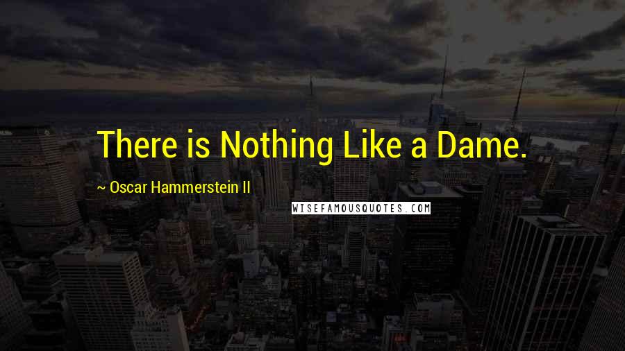 Oscar Hammerstein II Quotes: There is Nothing Like a Dame.
