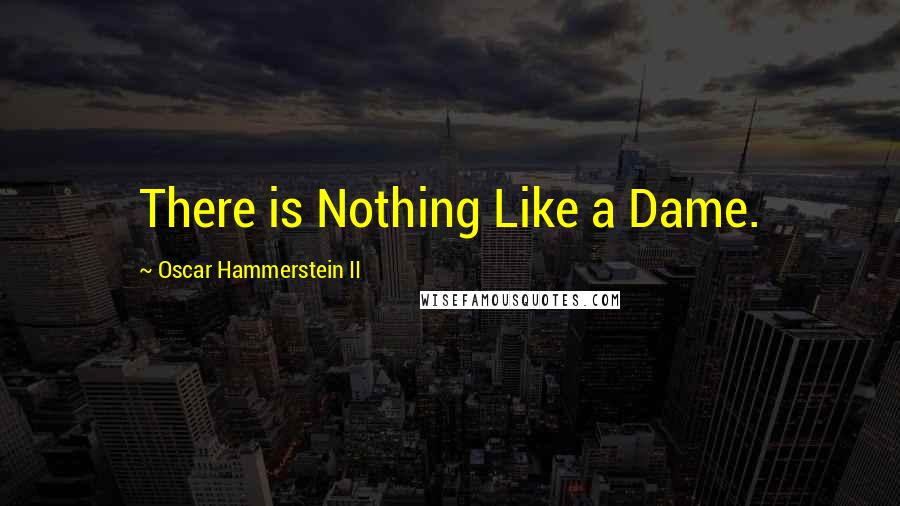 Oscar Hammerstein II Quotes: There is Nothing Like a Dame.