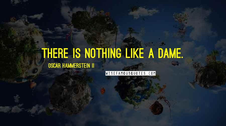 Oscar Hammerstein II Quotes: There is Nothing Like a Dame.