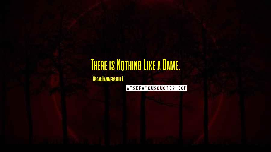 Oscar Hammerstein II Quotes: There is Nothing Like a Dame.