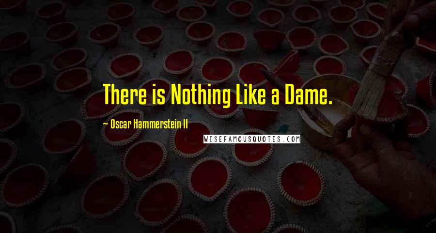 Oscar Hammerstein II Quotes: There is Nothing Like a Dame.