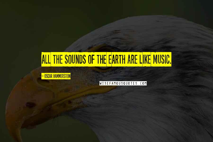 Oscar Hammerstein Quotes: All the sounds of the earth are like music.