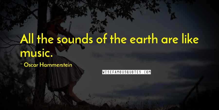 Oscar Hammerstein Quotes: All the sounds of the earth are like music.