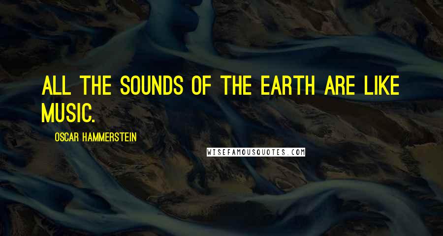 Oscar Hammerstein Quotes: All the sounds of the earth are like music.