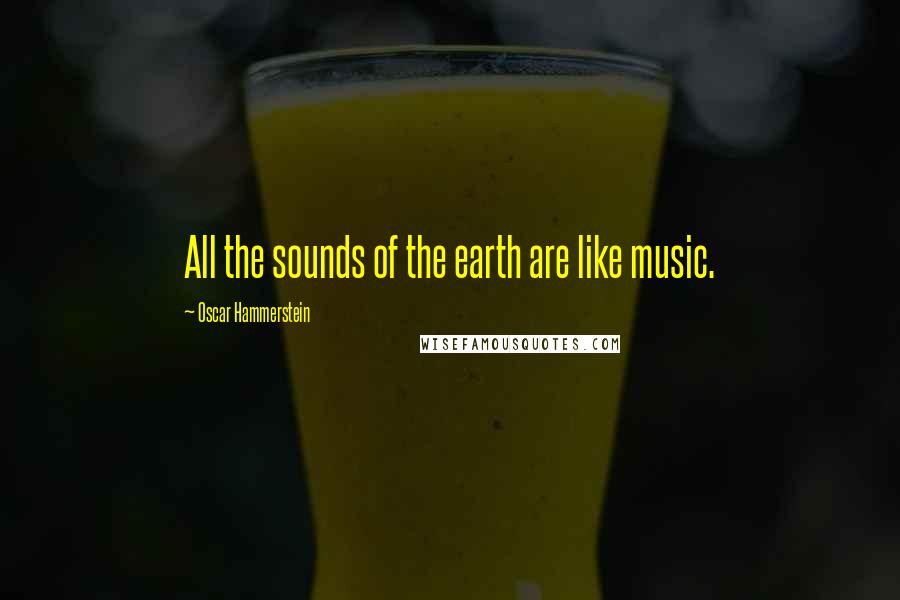 Oscar Hammerstein Quotes: All the sounds of the earth are like music.