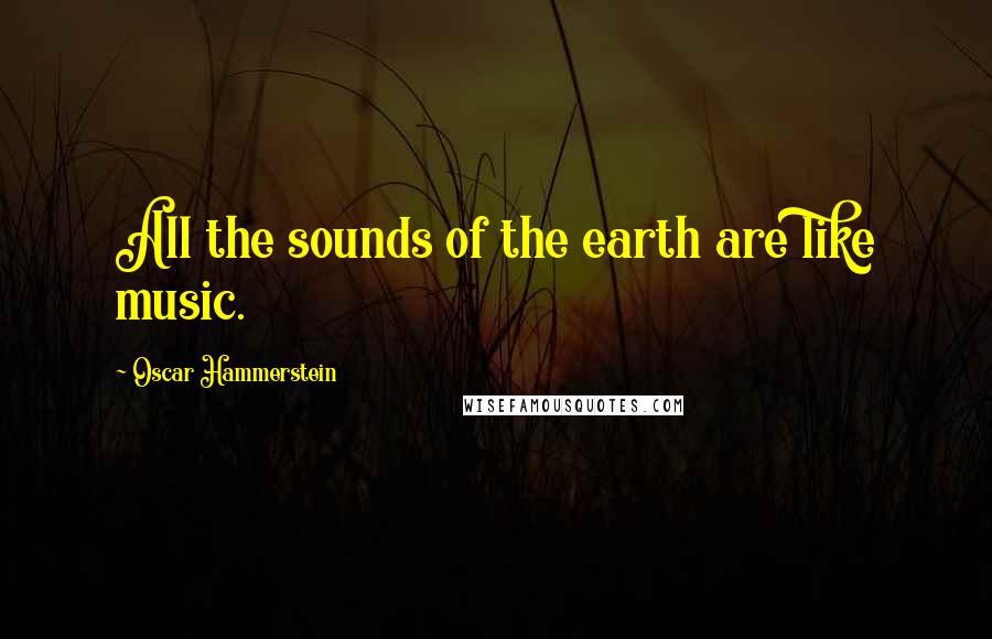 Oscar Hammerstein Quotes: All the sounds of the earth are like music.