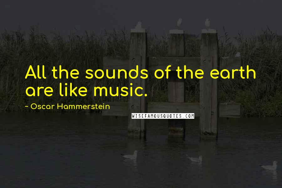 Oscar Hammerstein Quotes: All the sounds of the earth are like music.