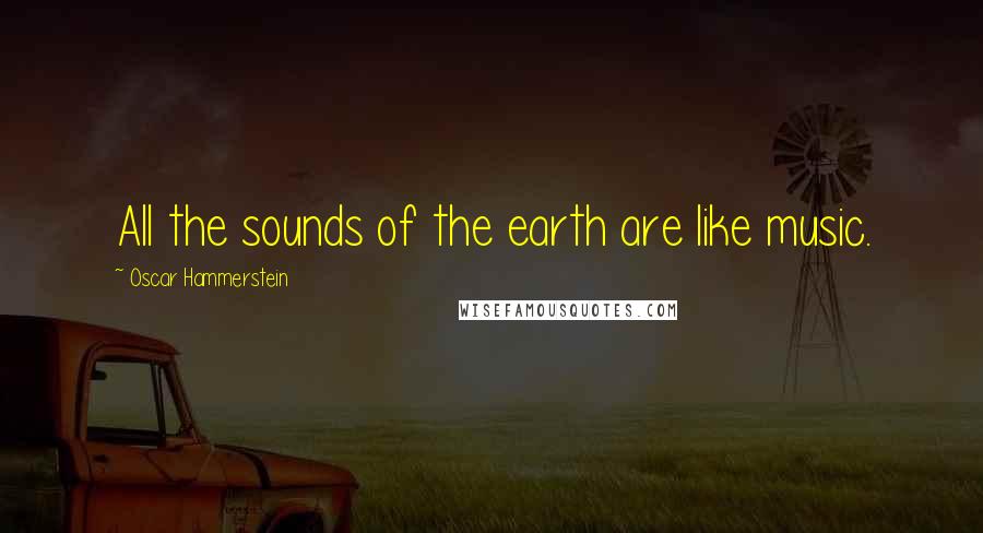 Oscar Hammerstein Quotes: All the sounds of the earth are like music.