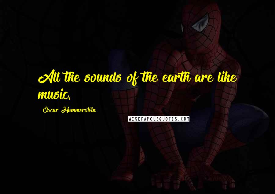 Oscar Hammerstein Quotes: All the sounds of the earth are like music.