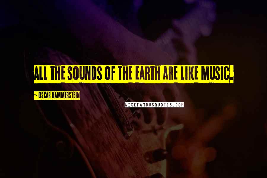 Oscar Hammerstein Quotes: All the sounds of the earth are like music.