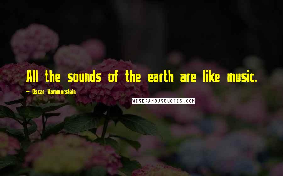 Oscar Hammerstein Quotes: All the sounds of the earth are like music.