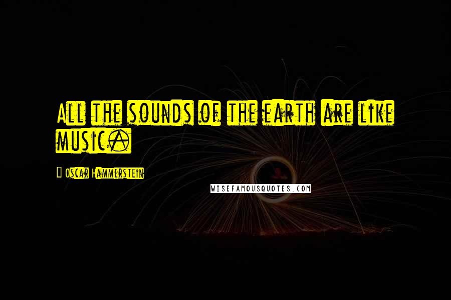 Oscar Hammerstein Quotes: All the sounds of the earth are like music.