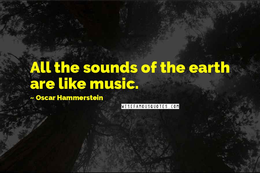 Oscar Hammerstein Quotes: All the sounds of the earth are like music.