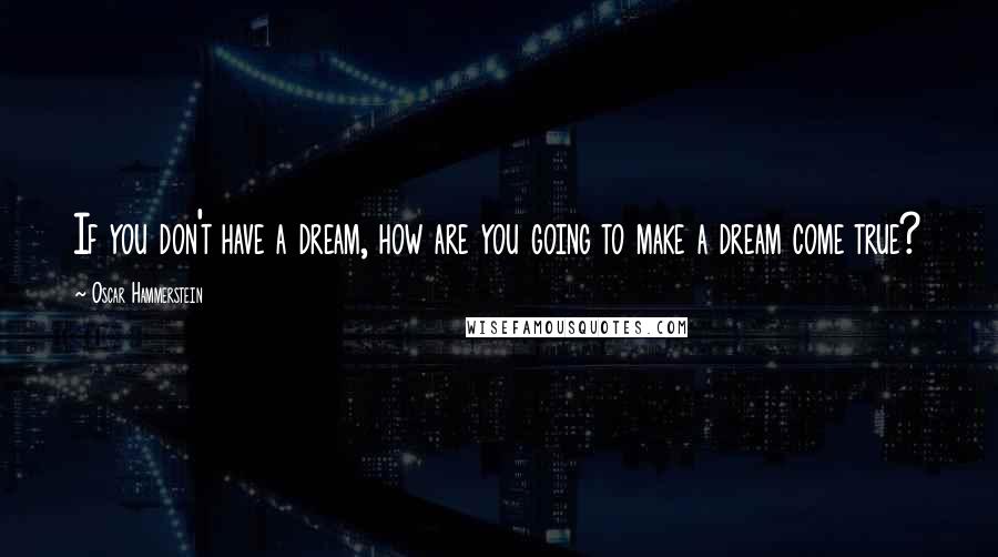 Oscar Hammerstein Quotes: If you don't have a dream, how are you going to make a dream come true?