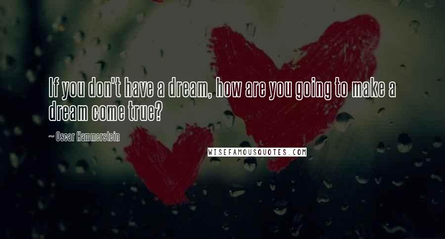 Oscar Hammerstein Quotes: If you don't have a dream, how are you going to make a dream come true?