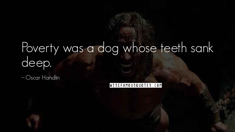 Oscar Handlin Quotes: Poverty was a dog whose teeth sank deep.