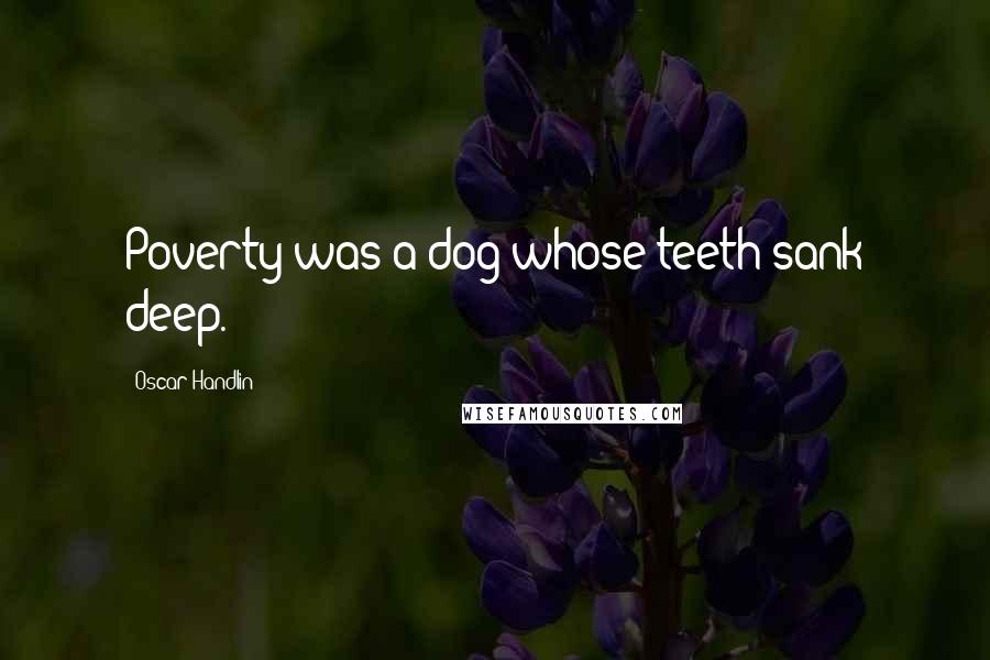 Oscar Handlin Quotes: Poverty was a dog whose teeth sank deep.