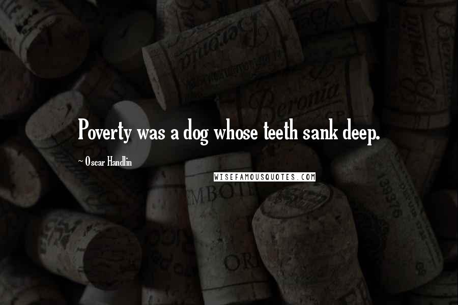 Oscar Handlin Quotes: Poverty was a dog whose teeth sank deep.