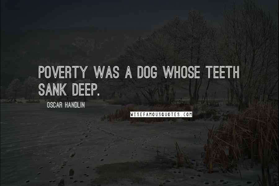 Oscar Handlin Quotes: Poverty was a dog whose teeth sank deep.