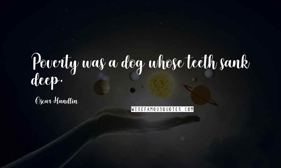 Oscar Handlin Quotes: Poverty was a dog whose teeth sank deep.