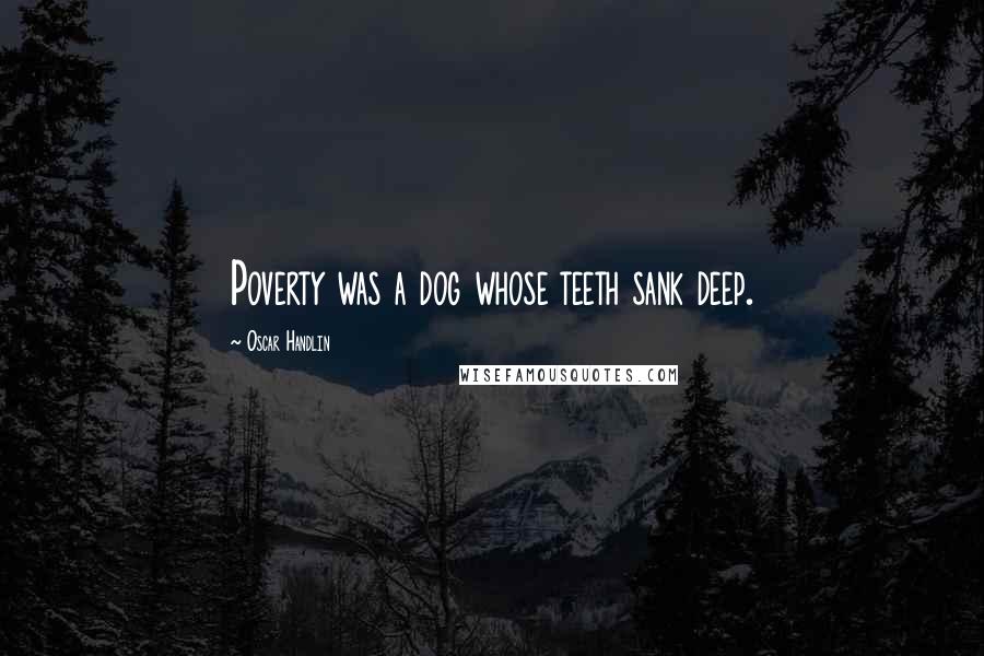 Oscar Handlin Quotes: Poverty was a dog whose teeth sank deep.