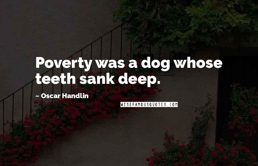 Oscar Handlin Quotes: Poverty was a dog whose teeth sank deep.