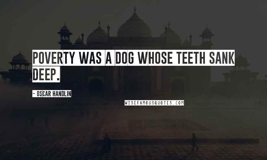 Oscar Handlin Quotes: Poverty was a dog whose teeth sank deep.