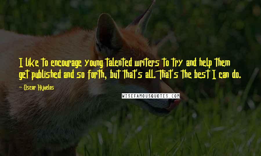 Oscar Hijuelos Quotes: I like to encourage young talented writers to try and help them get published and so forth, but that's all. That's the best I can do.