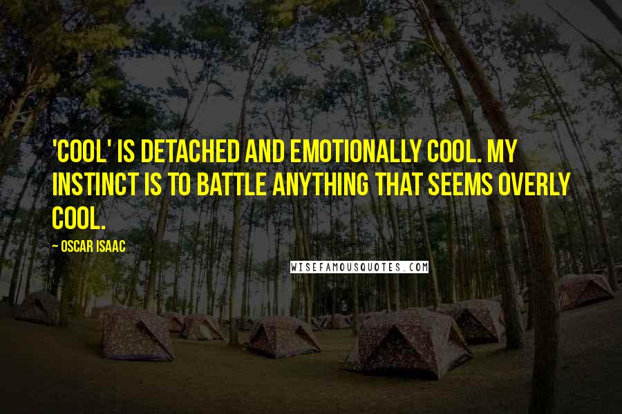 Oscar Isaac Quotes: 'Cool' is detached and emotionally cool. My instinct is to battle anything that seems overly cool.