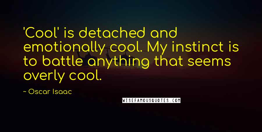 Oscar Isaac Quotes: 'Cool' is detached and emotionally cool. My instinct is to battle anything that seems overly cool.