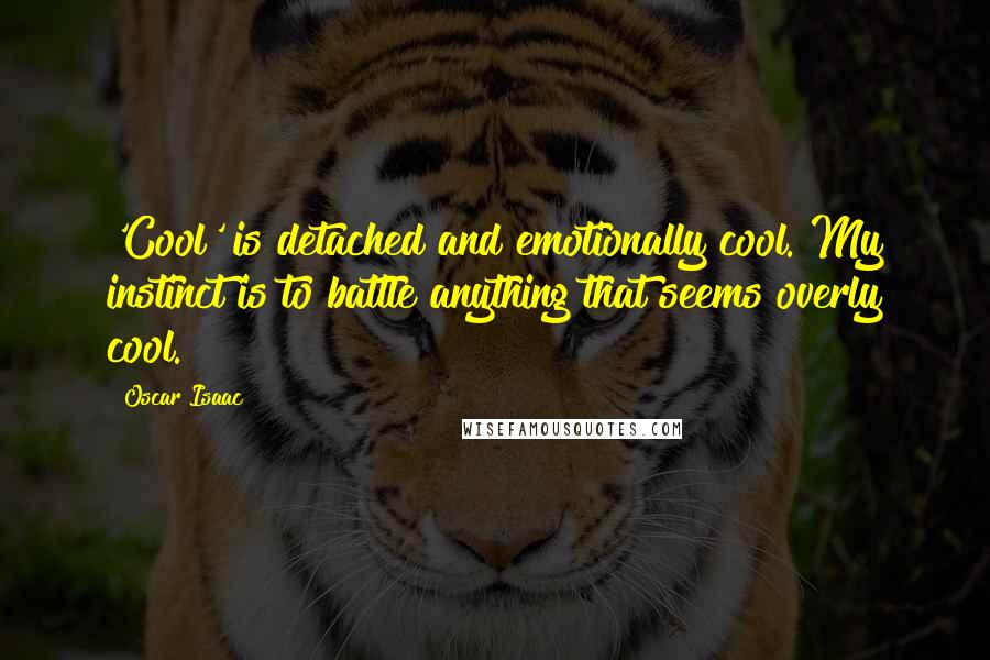 Oscar Isaac Quotes: 'Cool' is detached and emotionally cool. My instinct is to battle anything that seems overly cool.