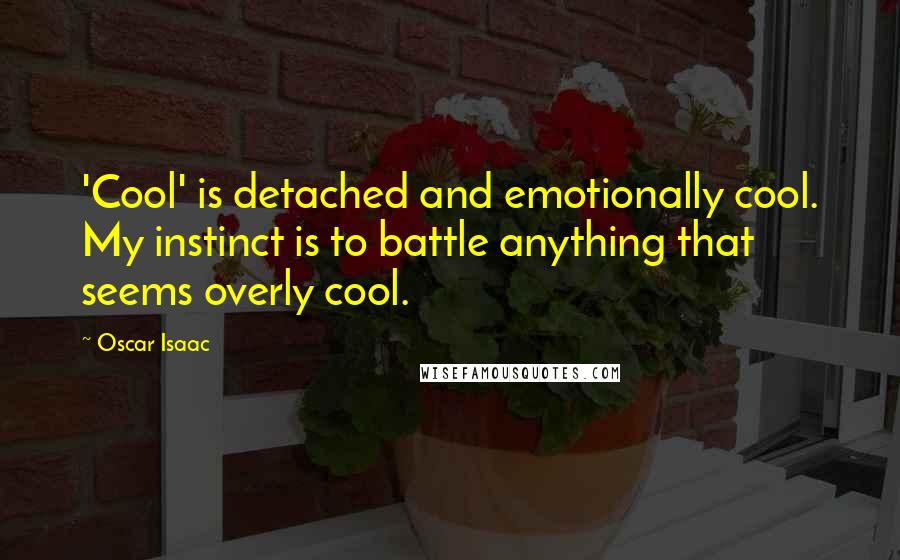 Oscar Isaac Quotes: 'Cool' is detached and emotionally cool. My instinct is to battle anything that seems overly cool.